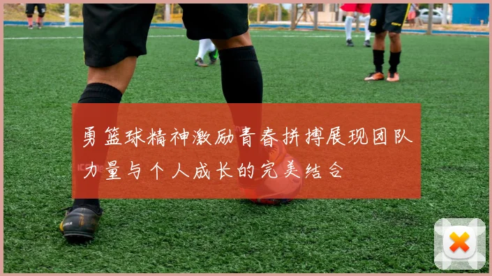 勇篮球精神激励青春拼搏展现团队力量与个人成长的完美结合