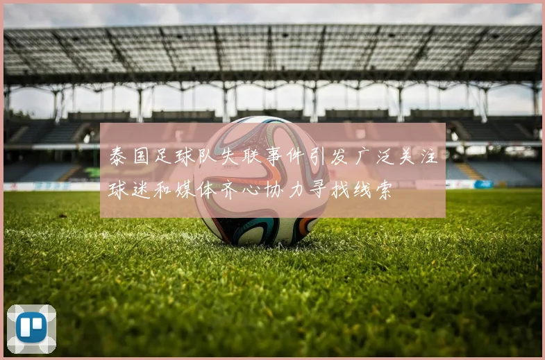 泰国足球队失联事件引发广泛关注球迷和媒体齐心协力寻找线索