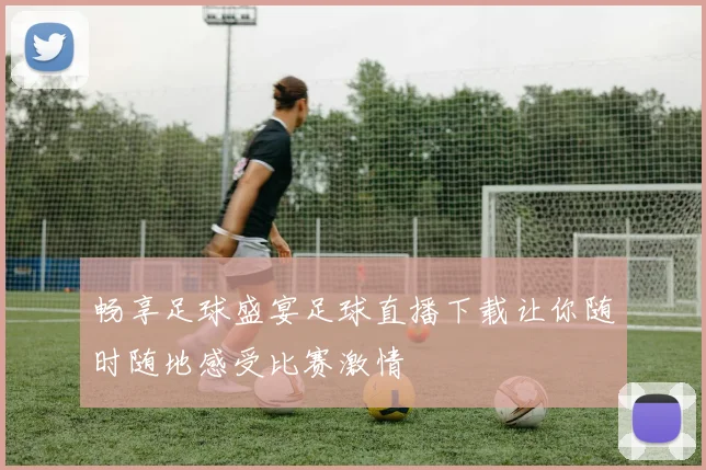 畅享足球盛宴足球直播下载让你随时随地感受比赛激情