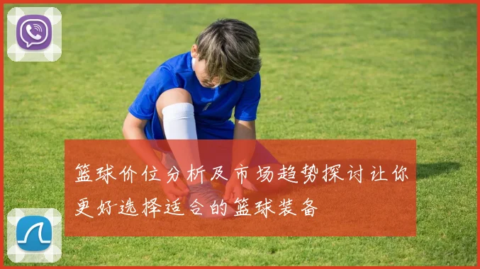 篮球价位分析及市场趋势探讨让你更好选择适合的篮球装备