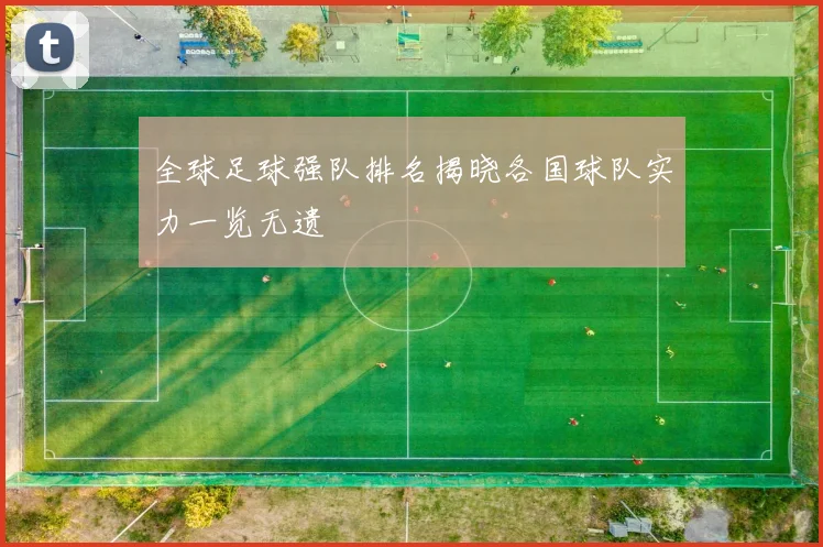 全球足球强队排名揭晓各国球队实力一览无遗