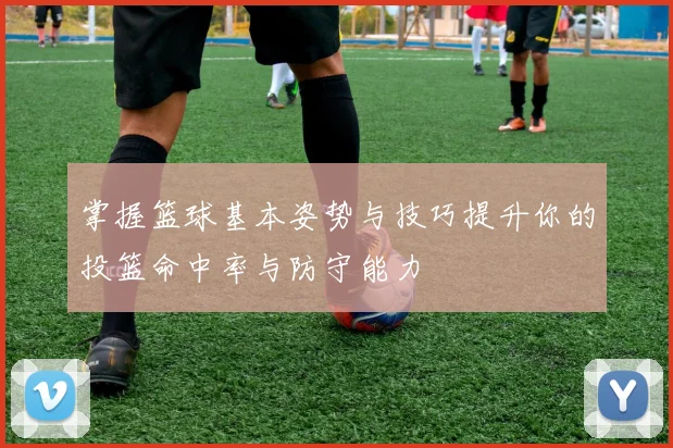 掌握篮球基本姿势与技巧提升你的投篮命中率与防守能力