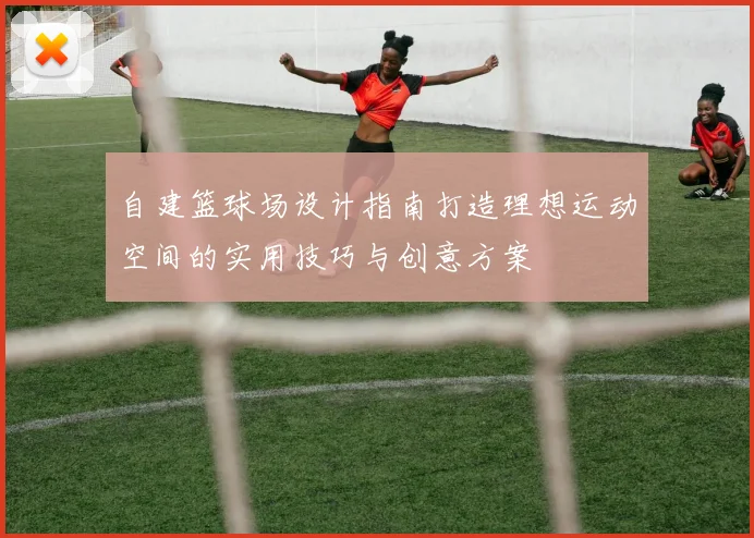 自建篮球场设计指南打造理想运动空间的实用技巧与创意方案