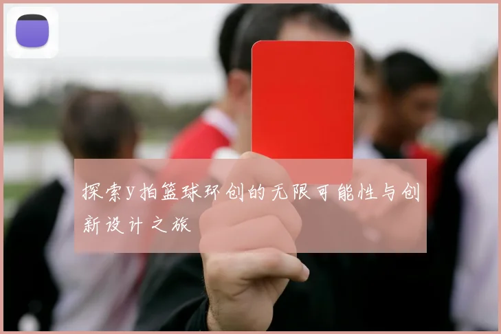 探索y拍篮球环创的无限可能性与创新设计之旅