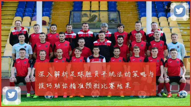 深入解析足球胜负平玩法的策略与技巧助你精准预测比赛结果