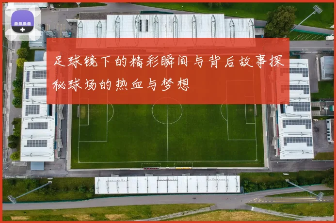 足球镜下的精彩瞬间与背后故事探秘球场的热血与梦想